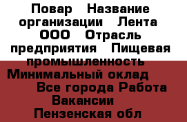 Повар › Название организации ­ Лента, ООО › Отрасль предприятия ­ Пищевая промышленность › Минимальный оклад ­ 29 987 - Все города Работа » Вакансии   . Пензенская обл.